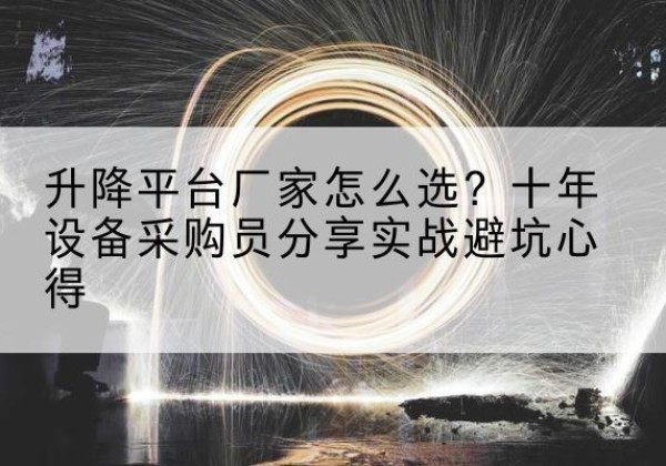 武侯升降平台厂家-怎么选？十年设备采购员分享实战避坑心得