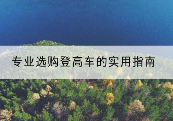 武侯电动登高车厂家推荐-专业选购登高车的实用指南